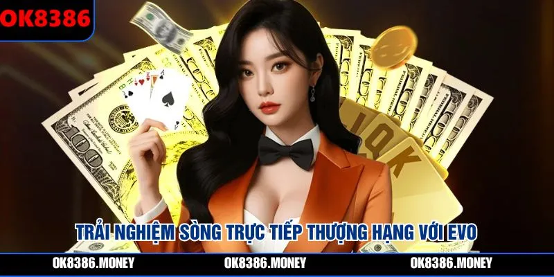 Trải nghiệm sòng trực tiếp thượng hạng với EVO 